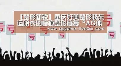 【整形新锐】重庆好美整形杨东运院长的瘢痕整形修复“AG体育”(图1) 【整形新锐】重庆好美整形杨东运院长的瘢痕整形修复“AG体育”(图1)