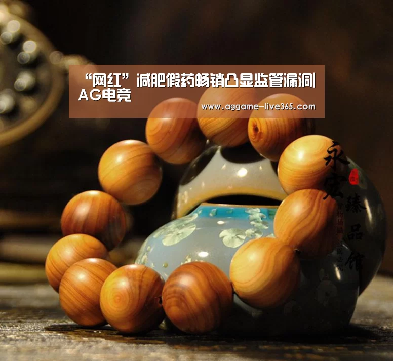 “网红”减肥假药畅销凸显监管漏洞|AG电竞(图2) “网红”减肥假药畅销凸显监管漏洞|AG电竞(图2)
